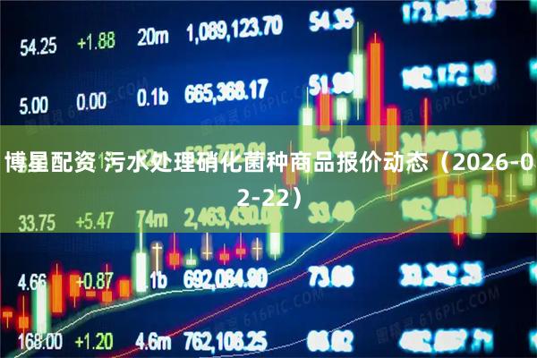 博星配资 污水处理硝化菌种商品报价动态（2026-02-22）