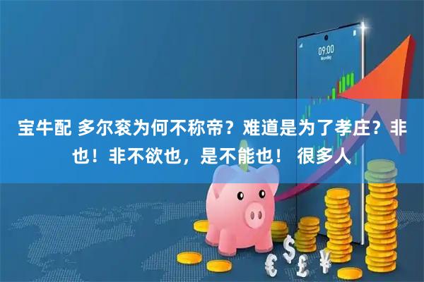 宝牛配 多尔衮为何不称帝？难道是为了孝庄？非也！非不欲也，是不能也！ 很多人