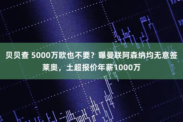 贝贝查 5000万欧也不要？曝曼联阿森纳均无意签莱奥，土超报价年薪1000万