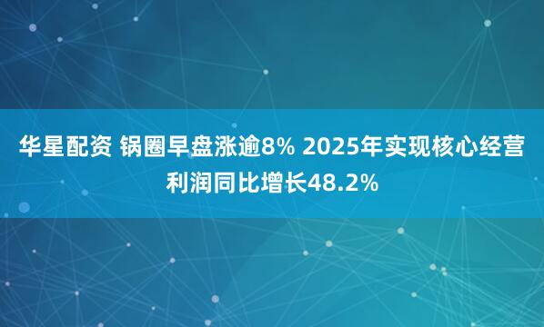 华星配资 锅圈早盘涨逾8% 2025年实现核心经营利润同比增长48.2%