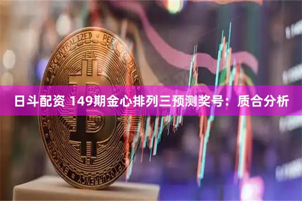 日斗配资 149期金心排列三预测奖号：质合分析
