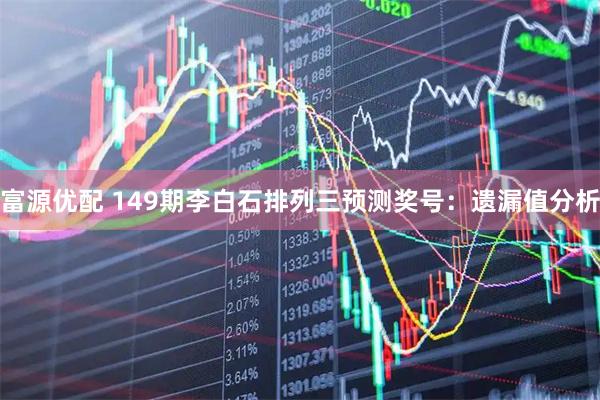 富源优配 149期李白石排列三预测奖号：遗漏值分析