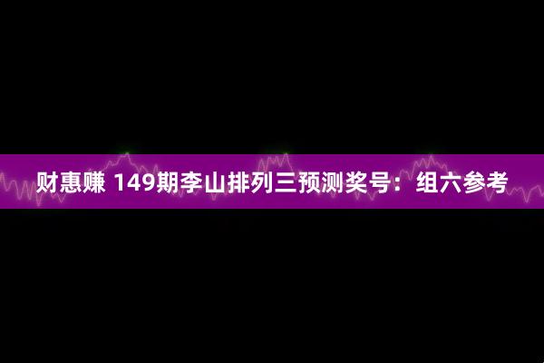 财惠赚 149期李山排列三预测奖号：组六参考