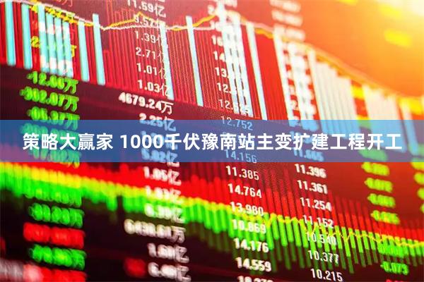 策略大赢家 1000千伏豫南站主变扩建工程开工
