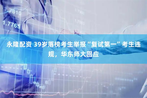 永隆配资 39岁落榜考生举报“复试第一”考生违规，华东师大回应