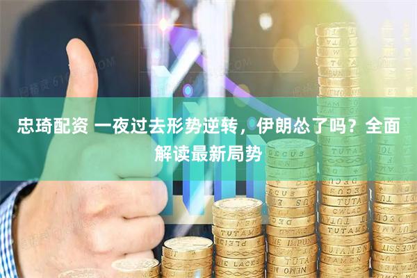 忠琦配资 一夜过去形势逆转，伊朗怂了吗？全面解读最新局势