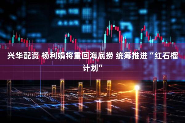 兴华配资 杨利娟将重回海底捞 统筹推进“红石榴计划”