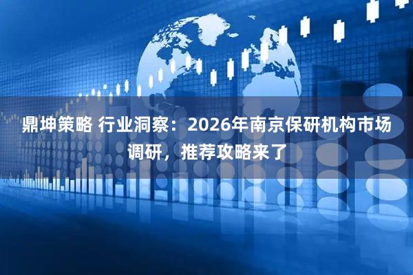 鼎坤策略 行业洞察：2026年南京保研机构市场调研，推荐攻略来了