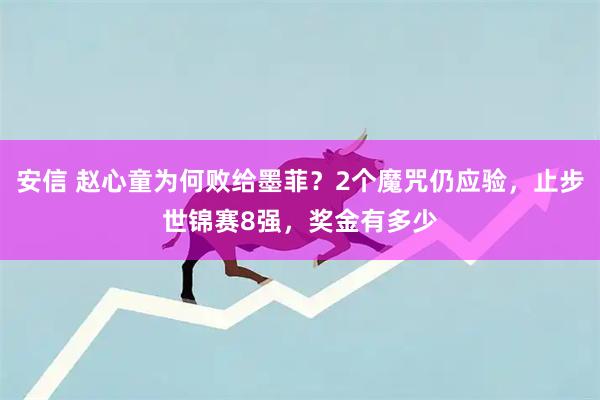 安信 赵心童为何败给墨菲?2个魔咒仍应验,止步世锦赛8强,奖金有多少