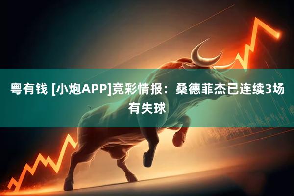 粤有钱 [小炮APP]竞彩情报：桑德菲杰已连续3场有失球