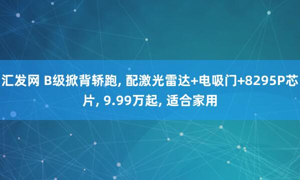 汇发网 B级掀背轿跑, 配激光雷达+电吸门+8295P芯片, 9.99万起, 适合家用