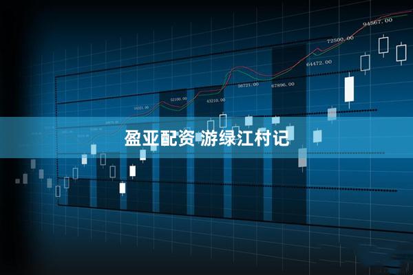 盈亚配资 游绿江村记