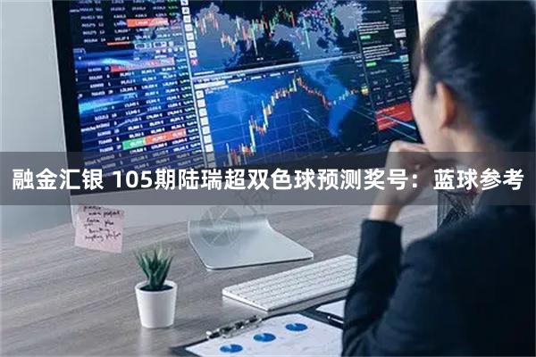 融金汇银 105期陆瑞超双色球预测奖号：蓝球参考
