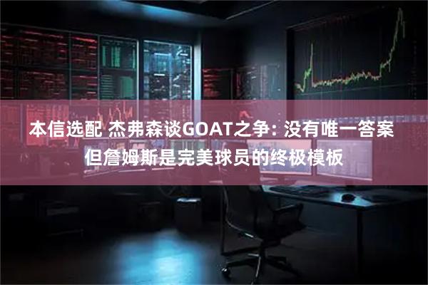 本信选配 杰弗森谈GOAT之争: 没有唯一答案 但詹姆斯是完美球员的终极模板