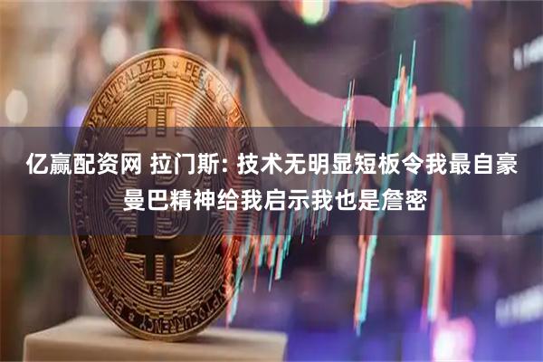 亿赢配资网 拉门斯: 技术无明显短板令我最自豪 曼巴精神给我启示我也是詹密