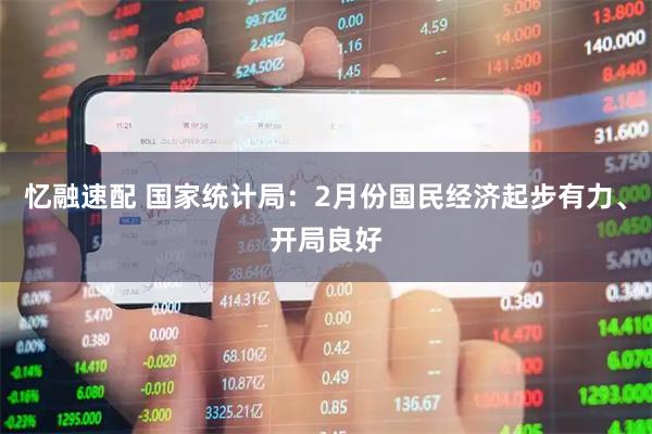 忆融速配 国家统计局：2月份国民经济起步有力、开局良好