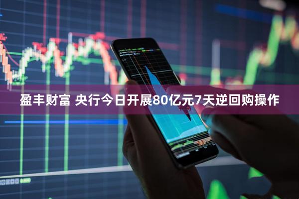 盈丰财富 央行今日开展80亿元7天逆回购操作
