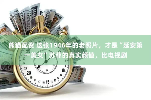 熊猫配资 这张1946年的老照片，才是“延安第一美女”苏菲的真实颜值，比电视剧
