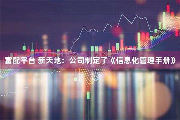 富配平台 新天地：公司制定了《信息化管理手册》