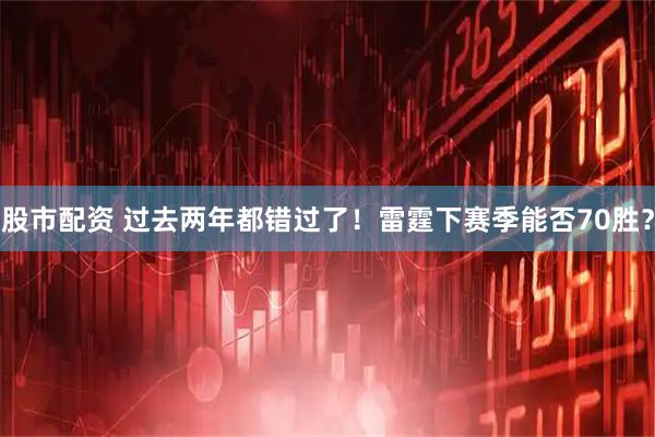 股市配资 过去两年都错过了！雷霆下赛季能否70胜？