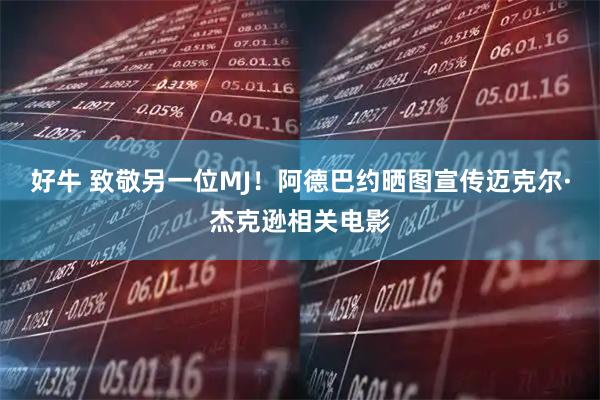 好牛 致敬另一位MJ！阿德巴约晒图宣传迈克尔·杰克逊相关电影