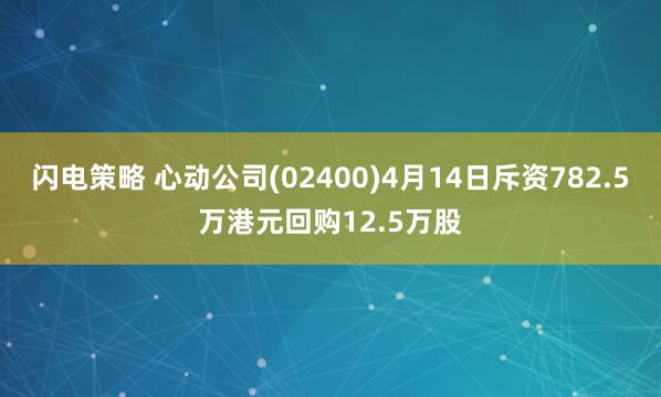 闪电策略 心动公司(02400)4月14日斥资782.5万港元回购12.5万股