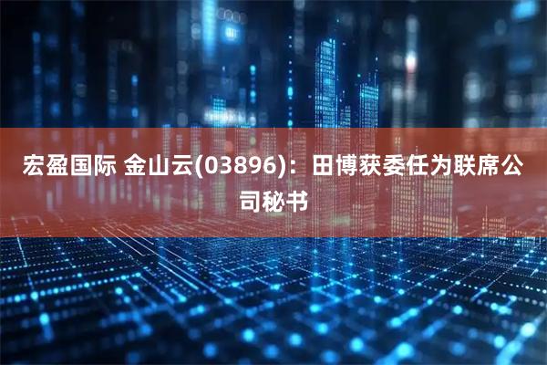 宏盈国际 金山云(03896)：田博获委任为联席公司秘书