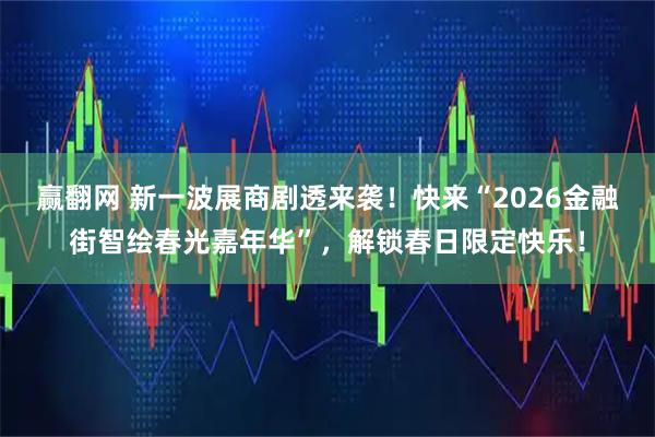赢翻网 新一波展商剧透来袭！快来“2026金融街智绘春光嘉年华”，解锁春日限定快乐！