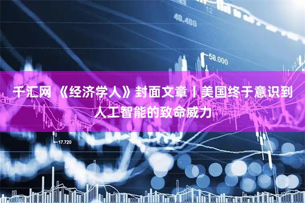 千汇网 《经济学人》封面文章丨美国终于意识到人工智能的致命威力