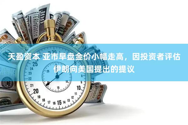 天盈资本 亚市早盘金价小幅走高，因投资者评估伊朗向美国提出的提议