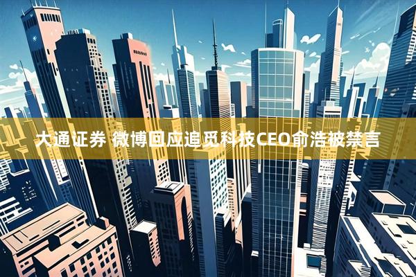 大通证券 微博回应追觅科技CEO俞浩被禁言