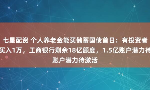 七星配资 个人养老金能买储蓄国债首日：有投资者立即买入1万，工商银行剩余18亿额度，1.5亿账户潜力待激活