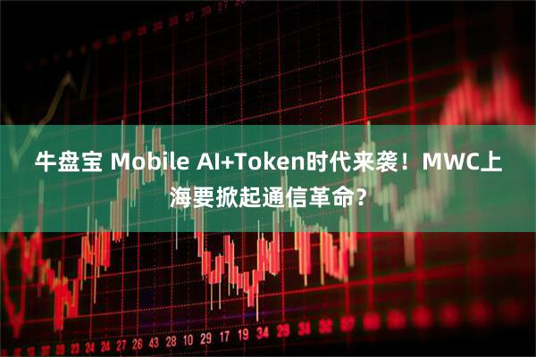 牛盘宝 Mobile AI+Token时代来袭！MWC上海要掀起通信革命？