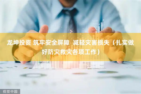 龙坤投资 筑牢安全屏障  减轻灾害损失（扎实做好防灾救灾各项工作）